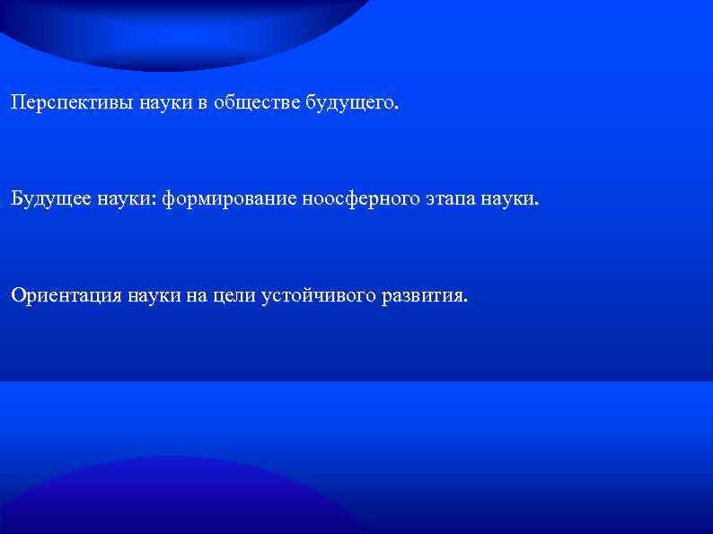 Перспективы науки в обществе будущего. Будущее науки: формирование ноосферного этапа науки. Ориентация науки на