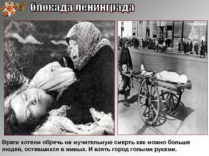 Враги хотели обречь на мучительную смерть как можно больше людей, оставшихся в живых. И