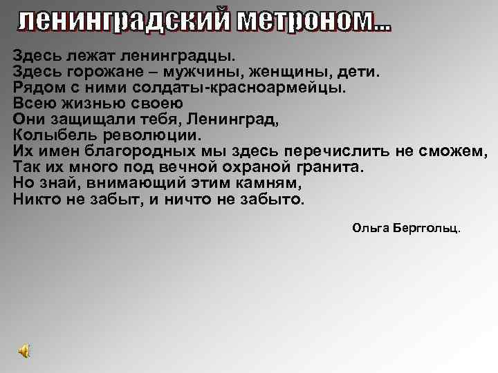 Здесь лежат ленинградцы. Здесь горожане – мужчины, женщины, дети. Рядом с ними солдаты-красноармейцы. Всею