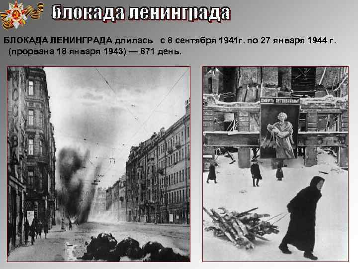 БЛОКАДА ЛЕНИНГРАДА длилась с 8 сентября 1941 г. по 27 января 1944 г. (прорвана