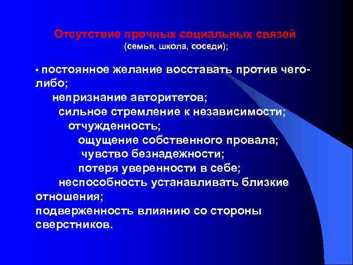 Отсутствие прочных социальных связей (семья, школа, соседи); • постоянное желание восставать против чего- либо;
