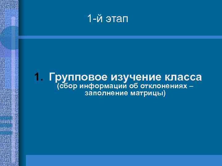 1 -й этап 1. Групповое изучение класса (сбор информации об отклонениях – заполнение матрицы)