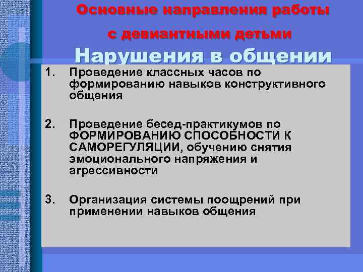 Основные направления работы с девиантными детьми Нарушения в общении 1. Проведение классных часов по