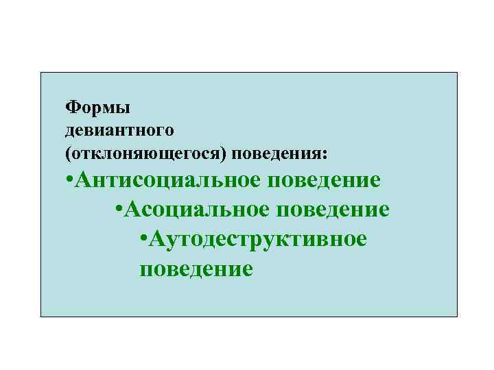 Формы девиантного (отклоняющегося) поведения: • Антисоциальное поведение • Аутодеструктивное поведение 