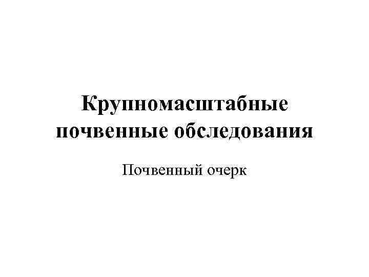 Крупномасштабные почвенные обследования Почвенный очерк 