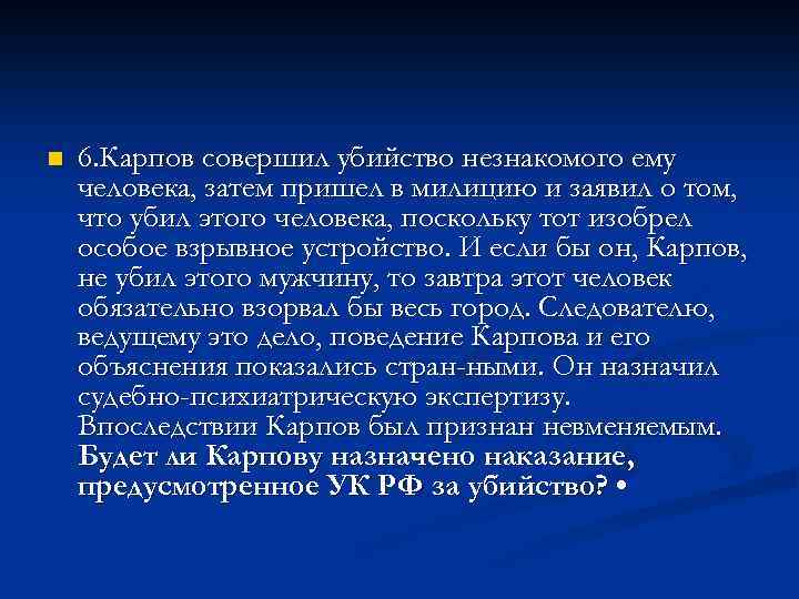 n 6. Карпов совершил убийство незнакомого ему человека, затем пришел в милицию и заявил