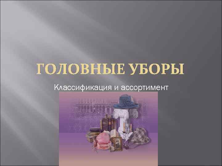 ГОЛОВНЫЕ УБОРЫ Классификация и ассортимент 