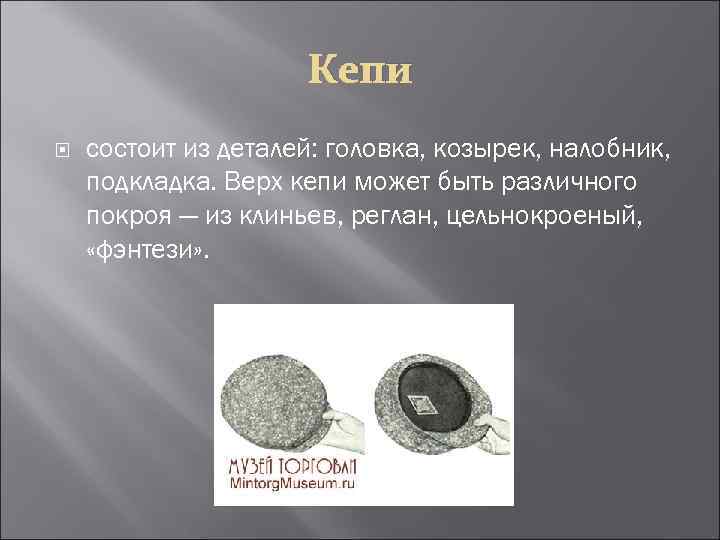 Кепи состоит из деталей: головка, козырек, налобник, подкладка. Верх кепи может быть различного покроя