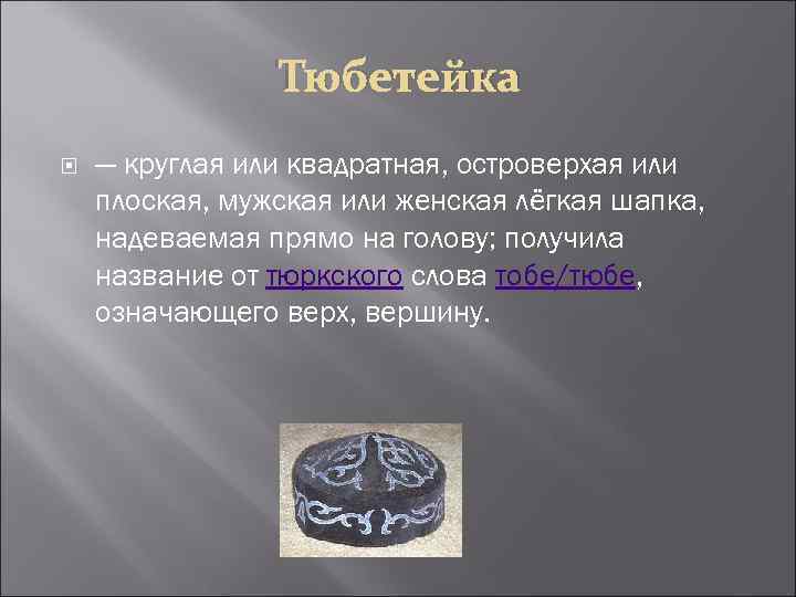 Тюбетейка — круглая или квадратная, островерхая или плоская, мужская или женская лёгкая шапка, надеваемая