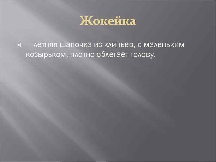 Жокейка — летняя шапочка из клиньев, с маленьким козырьком, плотно облегает голову. 