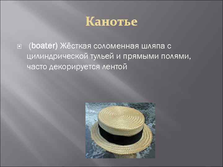 Канотье (boater) Жёсткая соломенная шляпа с цилиндрической тульей и прямыми полями, часто декорируется лентой