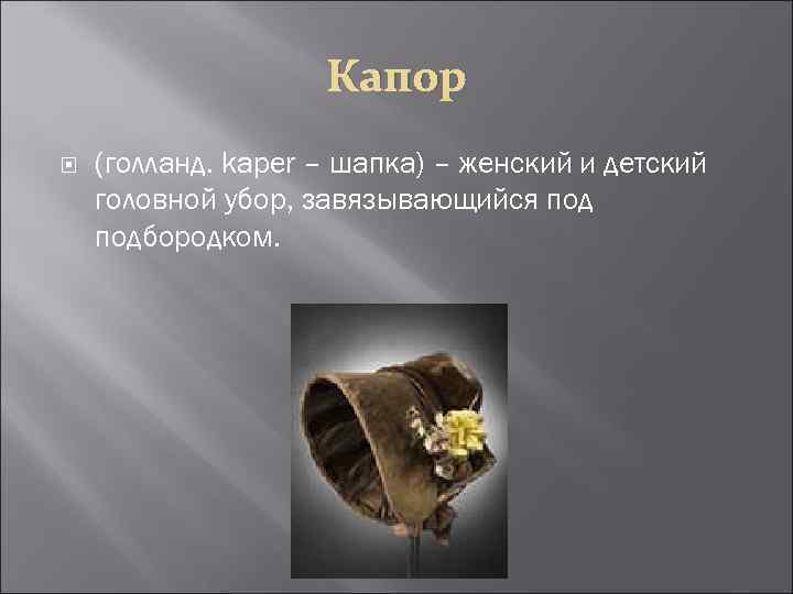 Капор (голланд. kaper – шапка) – женский и детский головной убор, завязывающийся подбородком. 