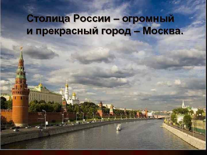 Столица России – огромный и прекрасный город – Москва. 