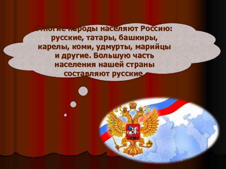 Многие народы населяют Россию: русские, татары, башкиры, карелы, коми, удмурты, марийцы и другие. Большую