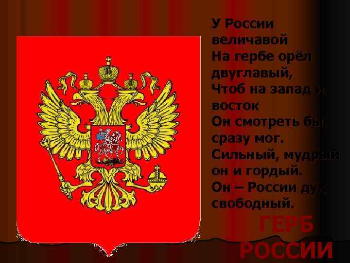 У России величавой На гербе орёл двуглавый, Чтоб на запад и восток Он смотреть