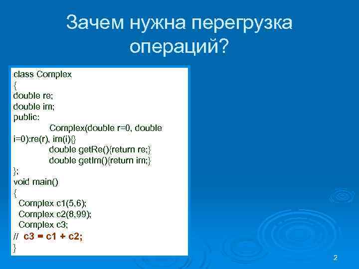 Зачем нужна перегрузка операций? class Complex { double re; double im; public: Complex(double r=0,
