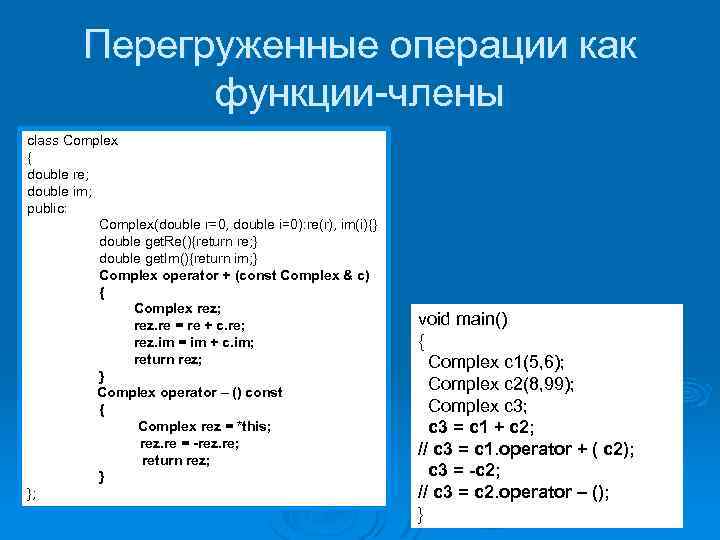 Перегруженные операции как функции-члены class Complex { double re; double im; public: Complex(double r=0,