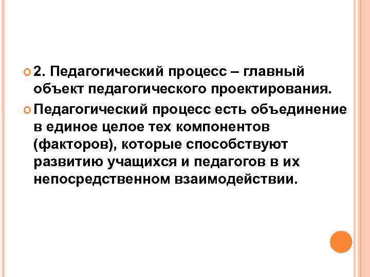  2. Педагогический процесс – главный объект педагогического проектирования. Педагогический процесс есть объединение в