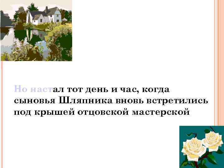 Но настал тот день и час, когда сыновья Шляпника вновь встретились под крышей отцовской