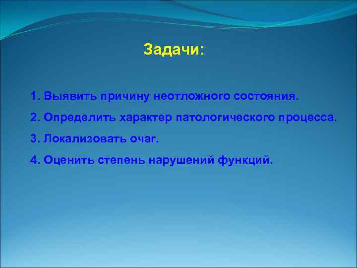 Задачи: 1. Выявить причину неотложного состояния. 2. Определить характер патологического процесса. 3. Локализовать очаг.