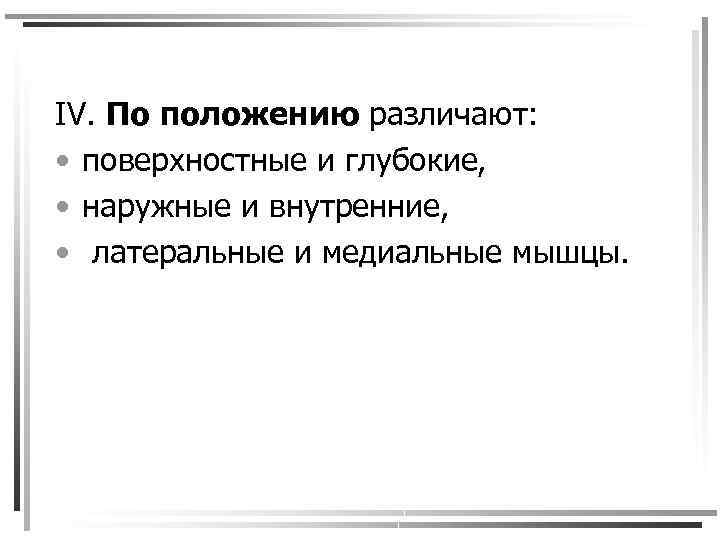IV. По положению различают: • поверхностные и глубокие, • наружные и внутренние, • латеральные