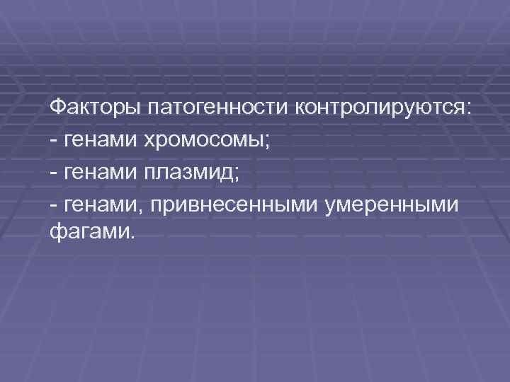 Факторы патогенности контролируются: - генами хромосомы; - генами плазмид; - генами, привнесенными умеренными фагами.