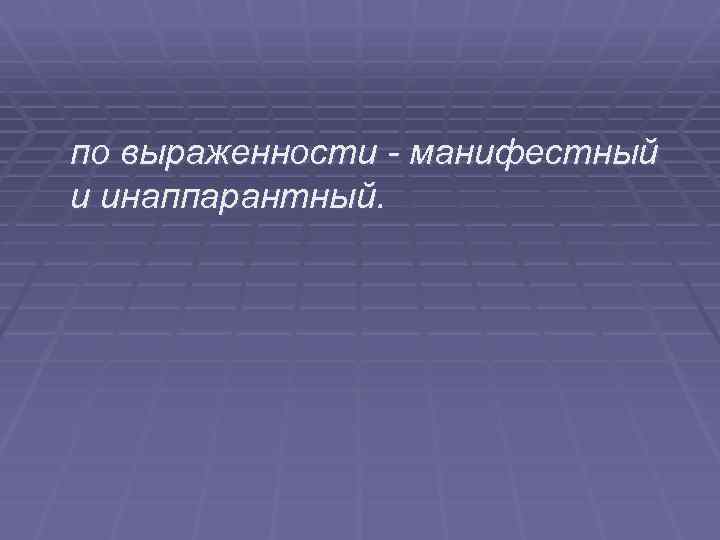 по выраженности - манифестный и инаппарантный. 