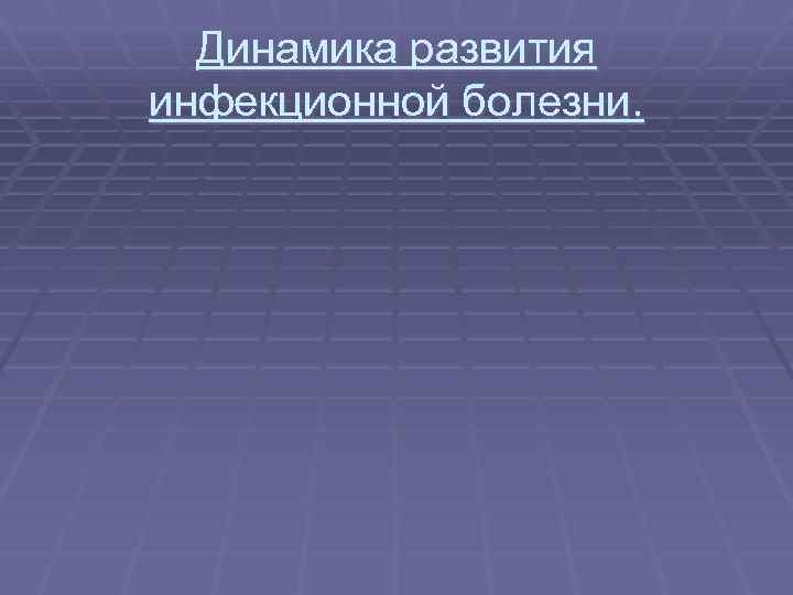 Динамика развития инфекционной болезни. 