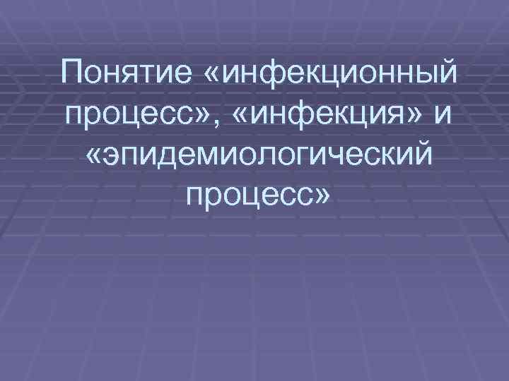 Понятие «инфекционный процесс» , «инфекция» и «эпидемиологический процесс» 