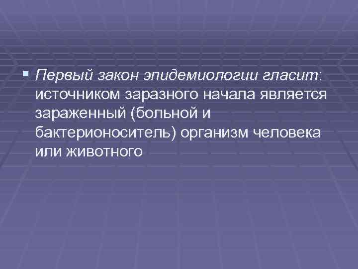 § Первый закон эпидемиологии гласит: источником заразного начала является зараженный (больной и бактерионоситель) организм