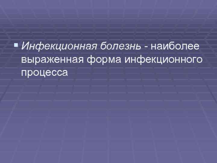 § Инфекционная болезнь - наиболее выраженная форма инфекционного процесса 