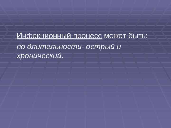 Инфекционный процесс может быть: по длительности- острый и хронический. 