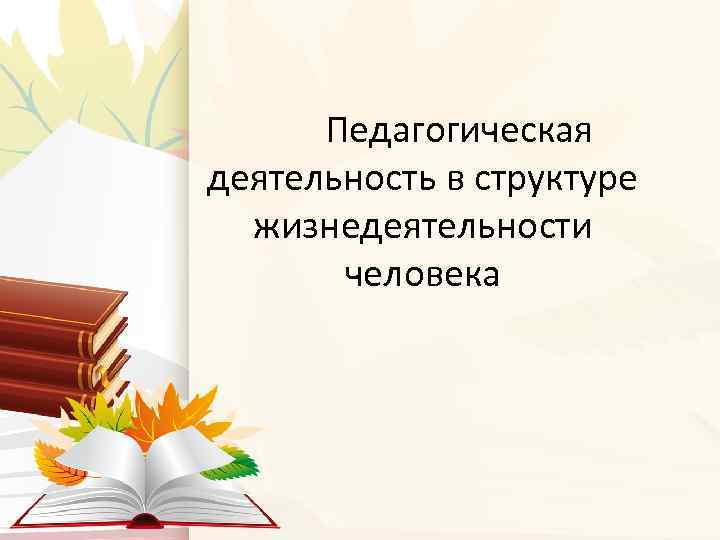 Педагогическая деятельность в структуре жизнедеятельности человека 