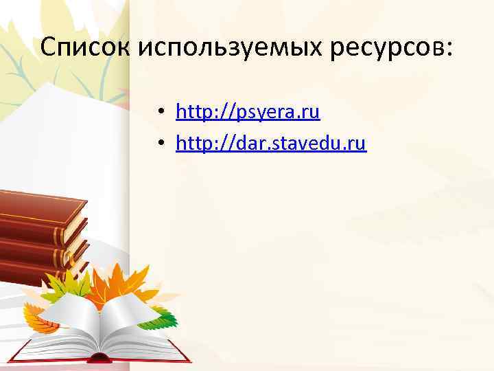 Список используемых ресурсов: • http: //psyera. ru • http: //dar. stavedu. ru 