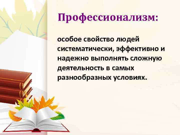 Профессионализм: особое свойство людей систематически, эффективно и надежно выполнять сложную деятельность в самых разнообразных