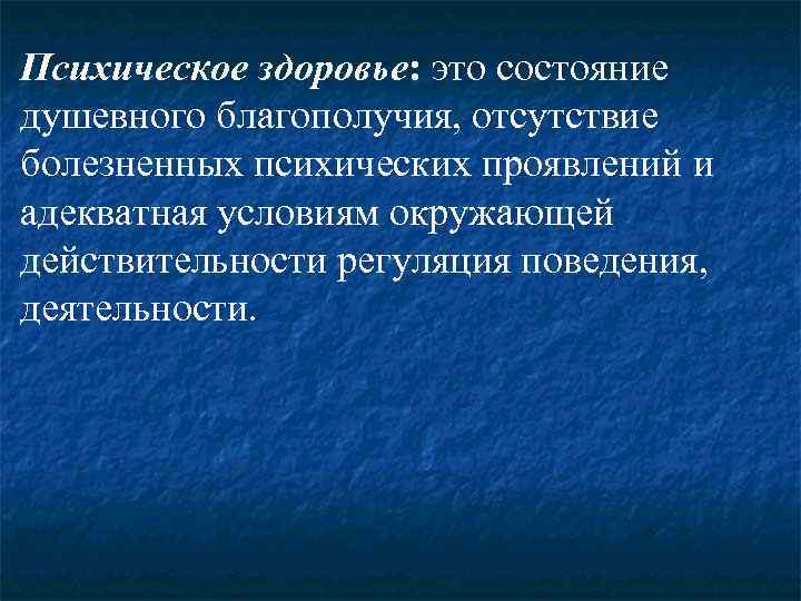 Психическое здоровье: это состояние душевного благополучия, отсутствие болезненных психических проявлений и адекватная условиям окружающей