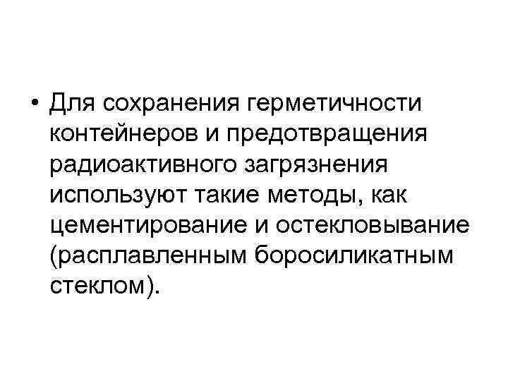  • Для сохранения герметичности контейнеров и предотвращения радиоактивного загрязнения используют такие методы, как