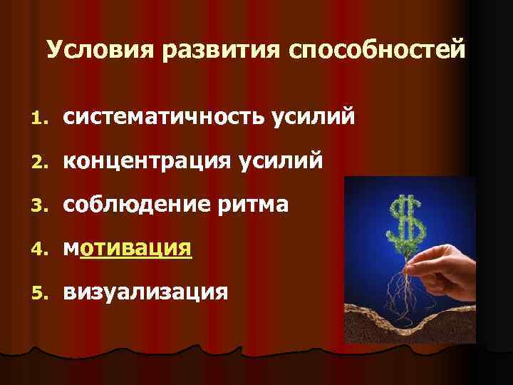 Условия развития способностей 1. систематичность усилий 2. концентрация усилий 3. соблюдение ритма 4. мотивация