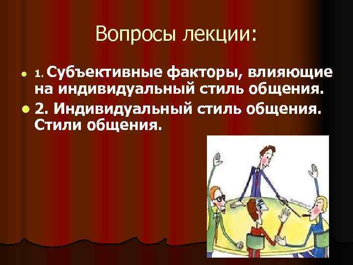 Вопросы лекции: l 1. Субъективные факторы, влияющие на индивидуальный стиль общения. l 2. Индивидуальный