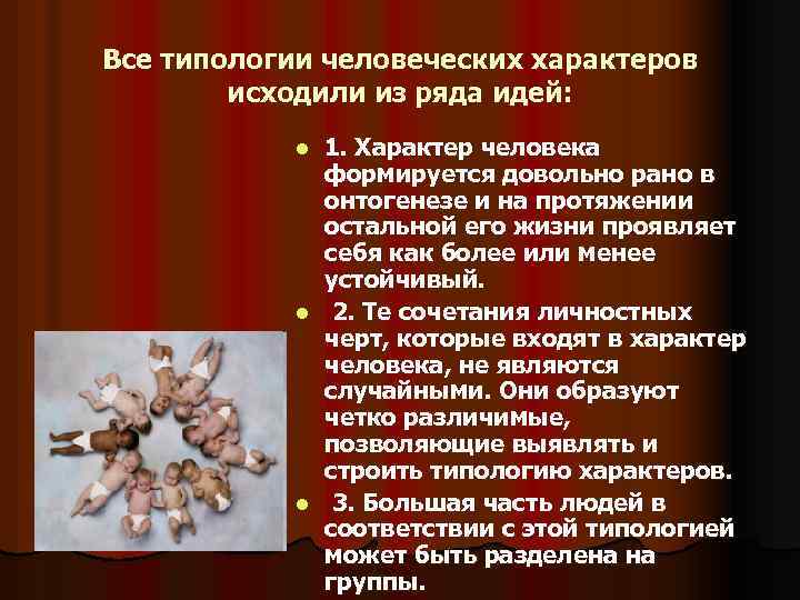 Все типологии человеческих характеров исходили из ряда идей: 1. Характер человека формируется довольно рано