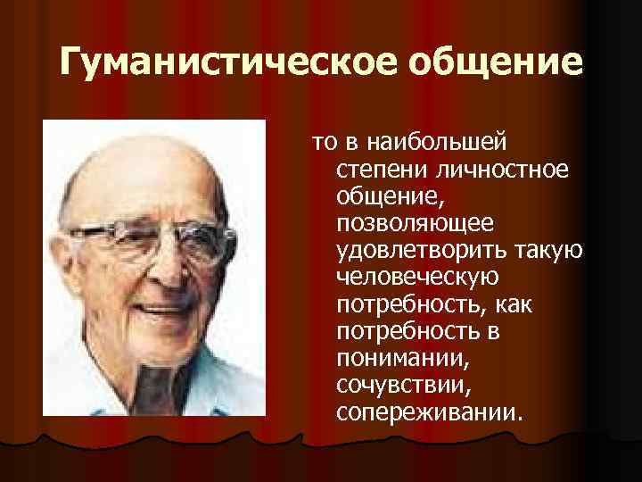 Гуманистическое общение то в наибольшей степени личностное общение, позволяющее удовлетворить такую человеческую потребность, как