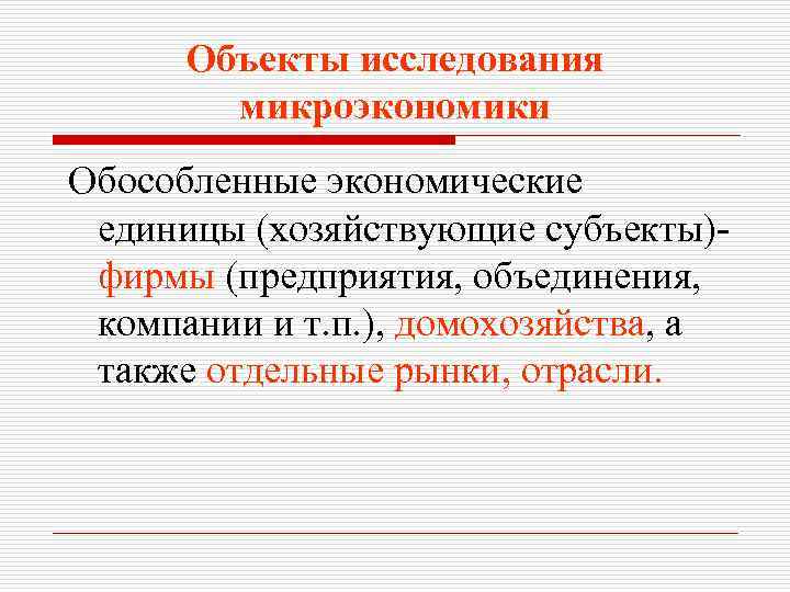 Объекты исследования микроэкономики Обособленные экономические единицы (хозяйствующие субъекты)фирмы (предприятия, объединения, компании и т. п.