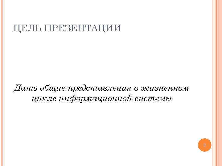 ЦЕЛЬ ПРЕЗЕНТАЦИИ Дать общие представления о жизненном цикле информационной системы 2 