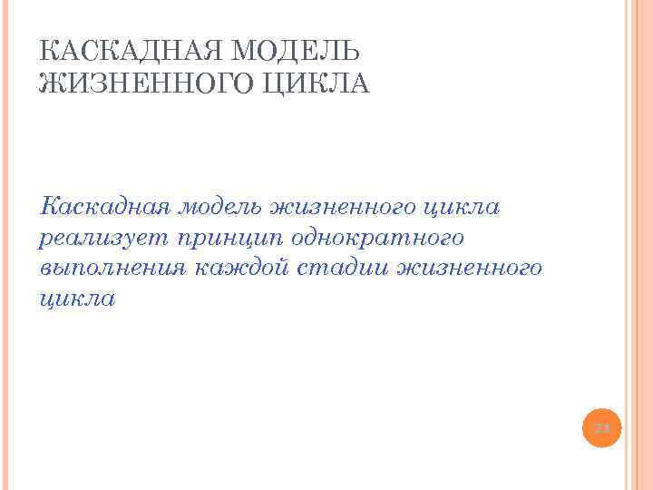 КАСКАДНАЯ МОДЕЛЬ ЖИЗНЕННОГО ЦИКЛА Каскадная модель жизненного цикла реализует принцип однократного выполнения каждой стадии