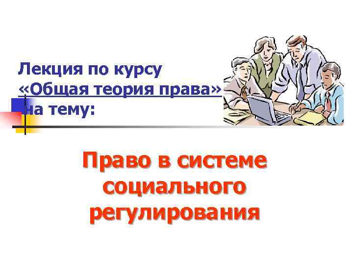 Лекция по курсу «Общая теория права» на тему: Право в системе социального регулирования 