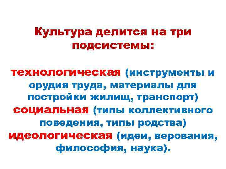 Культура делится на три подсистемы: технологическая (инструменты и орудия труда, материалы для постройки жилищ,
