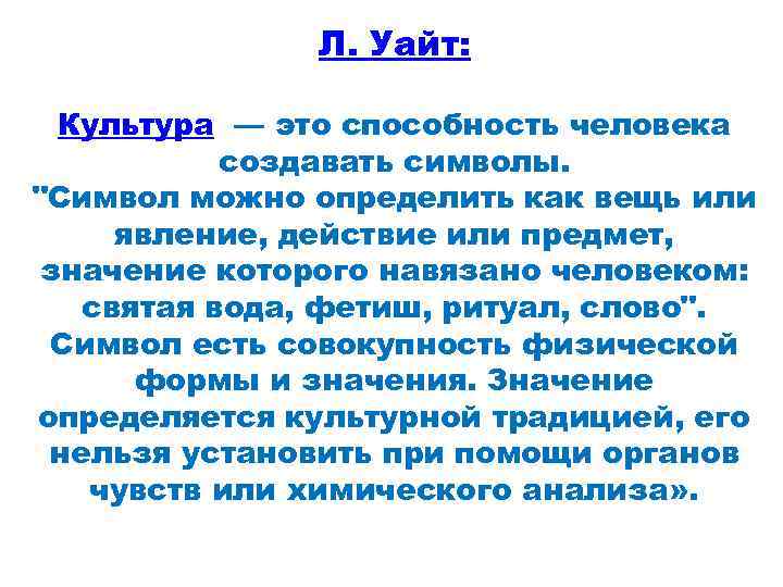 Л. Уайт: Культура — это способность человека создавать символы. "Символ можно определить как вещь