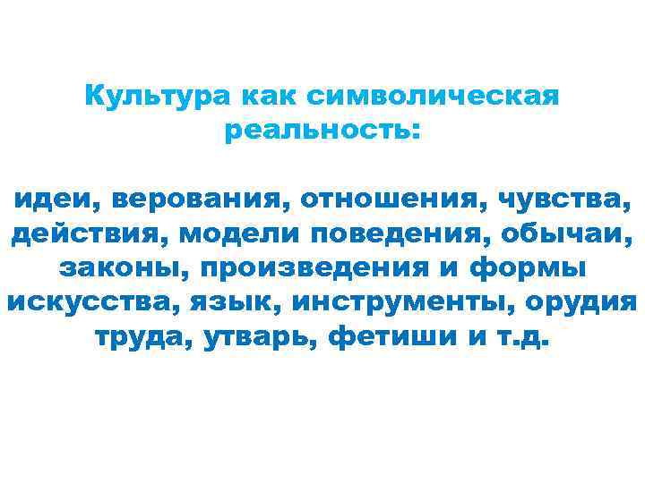 Культура как символическая реальность: идеи, верования, отношения, чувства, действия, модели поведения, обычаи, законы, произведения