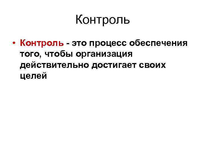 Контроль • Контроль - это процесс обеспечения того, чтобы организация действительно достигает своих целей