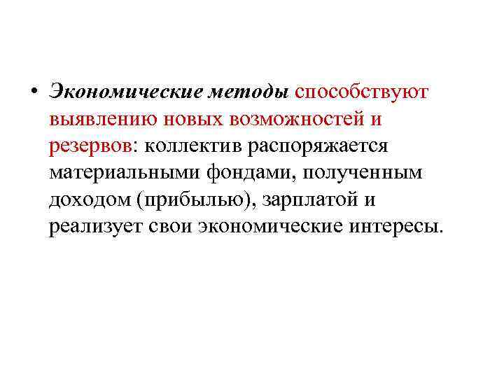  • Экономические методы способствуют выявлению новых возможностей и резервов: коллектив распоряжается материальными фондами,